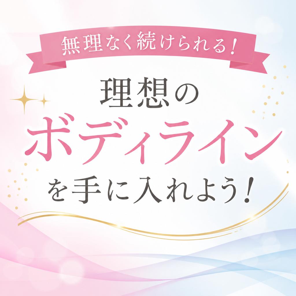無理なく続けられる！理想のボディラインを手に入れよう！